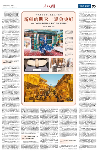 2024-06-26                            新疆的明天一定會更好                        6月12日，在新疆喀什市，本報記者參加了由中央民族大學、北京大學和喀什大學聯合主辦的“中國新疆的歷史與未來”國際論壇（以下簡稱“論壇”）。此次論壇共有來自國內外的170余名專家學者參加，旨在以考古、歷史領域的國際交流，推動新疆歷史人文的多元一體研究，深化中外文明交流互鑒。                                     新疆的明天一定會更好，這是與會嘉賓的共識。論壇上，8名中外專家圍繞“中國新疆的歷史與未來”這一主題進行了主旨發言。                    【詳細】                            